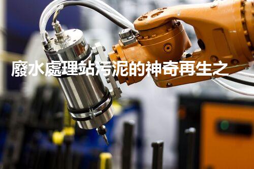 廢水處理站污泥的神奇再生之旅！